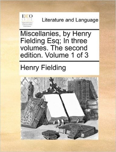 Miscellanies, by Henry Fielding Esq; In Three Volumes. the Second Edition. Volume 1 of 3