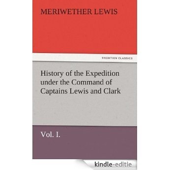 History of the Expedition under the Command of Captains Lewis and Clark, Vol. I. To the Sources of the Missouri, Thence Across the Rocky Mountains and ... (TREDITION CLASSICS) (English Edition) [Kindle-editie]