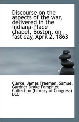Discourse on the Aspects of the War, Delivered in the Indiana-Place Chapel, Boston, on Fast Day, Apr