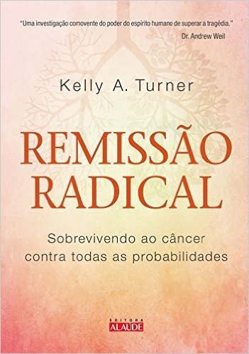 Remissão Radical. Sobrevivendo ao Câncer Contra Todas as Probabilidades