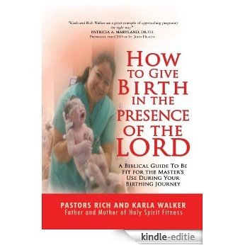 How to Give Birth in the Presence of the Lord: A Biblical Guide to be Fit for the Masters Use During Your Birthing Journey (English Edition) [Kindle-editie]