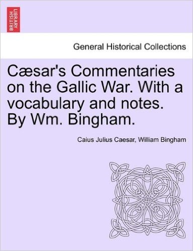 Caesar's Commentaries on the Gallic War. with a Vocabulary and Notes. by Wm. Bingham.