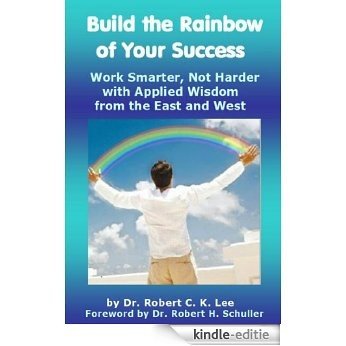Build the Rainbow of Your Success: Work Smarter, Not Harder with Applied Wisdom from the East and West (English Edition) [Kindle-editie] beoordelingen