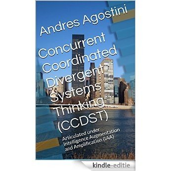 Concurrent Coordinated Divergent Systems Thinking (CCDST): Articulated under Intelligence Augmentation and Amplification (IAA) (English Edition) [Kindle-editie]