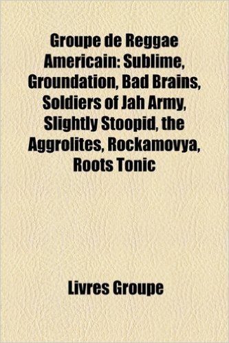 Groupe de Reggae Amricain: Sublime, Groundation, Bad Brains, Soldiers of Jah Army, Slightly Stoopid, the Aggrolites, Rockamovya, Roots Tonic