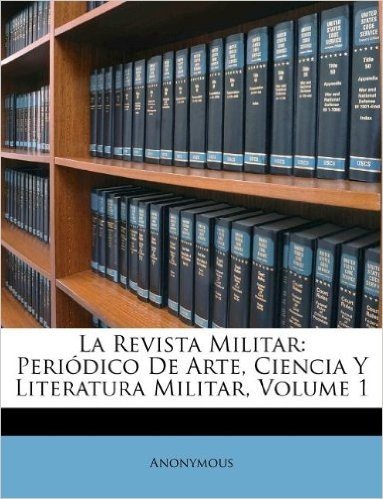 La Revista Militar: Peri Dico de Arte, Ciencia y Literatura Militar, Volume 1