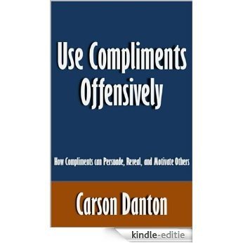 Use Compliments Offensively: How Compliments can Persuade, Reveal, and Motivate Others [Article] (English Edition) [Kindle-editie]