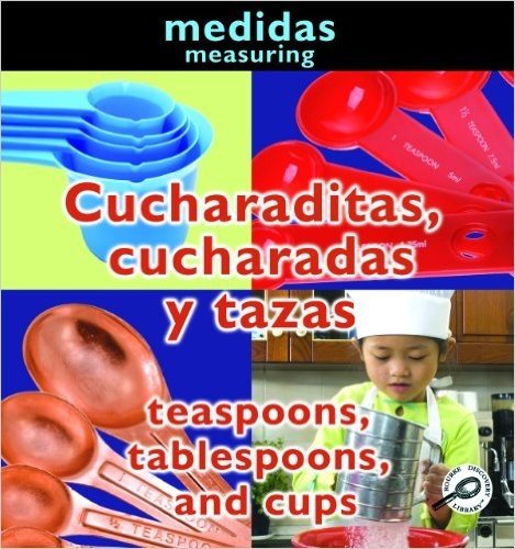 Cucharaditas, Cucharadas y Tazas/Teaspoons, Tablespoons, And Cups = Teaspoons, Tablespoons, and Cups
