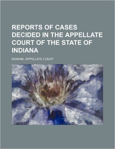 Reports of Cases Decided in the Appellate Court of the State of Indiana (Volume 55)