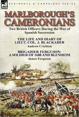 Marlborough's Cameronians: Two British Officers During the War of Spanish Succession-The Life and Diary of Lieut. Col. J. Blackader by Andrew Cri