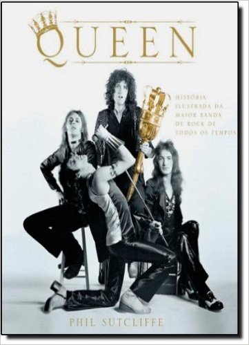 Queen. História Ilustrada Da Maior Banda De Rock De Todos Os Tempos