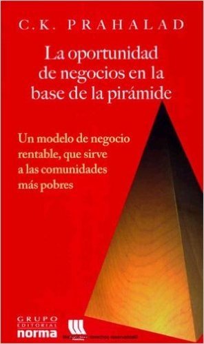 La Oportunidad de Negocios en la Base de la Piramide: Un Modelo de Negocio Rentable, Que Sirve A las Comunidades Mas Pobres