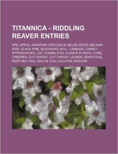 Titannica - Riddling Reaver Entries: Ape, Apple, Arantian Crocodile, Balsa Wood, Bei-Han, Bird, Black Pine, Blackbird, Bull, Cabbage, Cameo Appearance