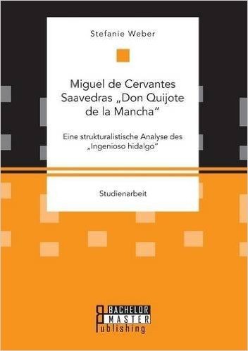 Miguel de Cervantes Saavedras Don Quijote de La Mancha": Eine Strukturalistische Analyse Des Ingenioso Hidalgo"