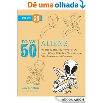 Draw 50 Aliens: The Step-by-Step Way to Draw UFOs, Galaxy Ghouls, Milky Way Marauders, and Other Extraterrestrial Creatures [eBook Kindle]