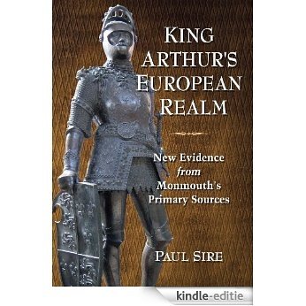 King Arthur's European Realm: New Evidence from Monmouth's Primary Sources [Kindle-editie]