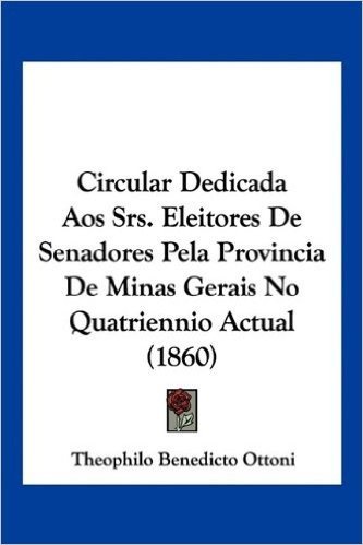 Circular Dedicada Aos Srs. Eleitores de Senadores Pela Provincia de Minas Gerais No Quatriennio Actual (1860)