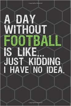 indir A Day Without Football Is Like Just Kidding I Have No Idea: Football Journal Football Notebook Funny Football Gifts For Women, Men And Kids, Cute ... And Write In (110 Pages, Blank, Lined, 6 x 9)