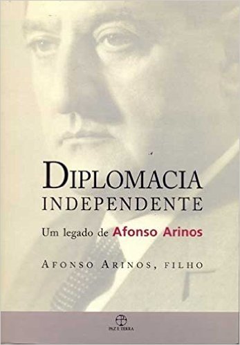 Diplomacia Independente - Um Legado de Afonso Arinos