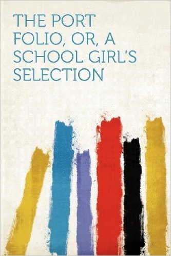 The Port Folio, Or, a School Girl's Selection