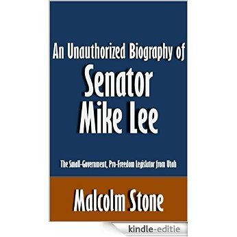 An Unauthorized Biography of Senator Mike Lee: The Small-Government, Pro-Freedom Legislator from Utah [Article] (English Edition) [Kindle-editie]