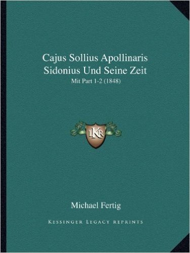 Cajus Sollius Apollinaris Sidonius Und Seine Zeit: Mit Part 1-2 (1848)