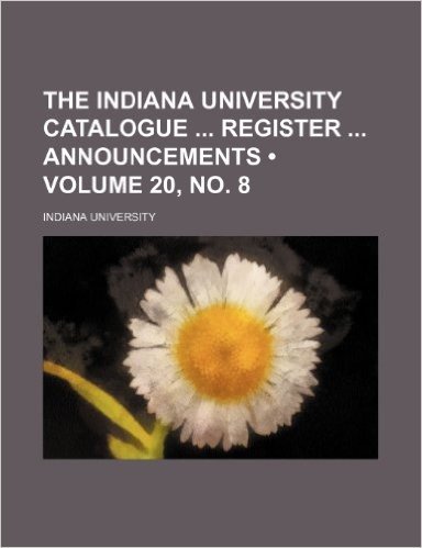The Indiana University Catalogue Register Announcements (Volume 20, No. 8)