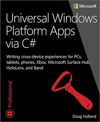 Universal Windows Platform Apps Via C#: Writing Cross-Device Experiences for PCs, Tablets, Phones, Xbox, Microsoft Surface Hub, Hololens, and Band