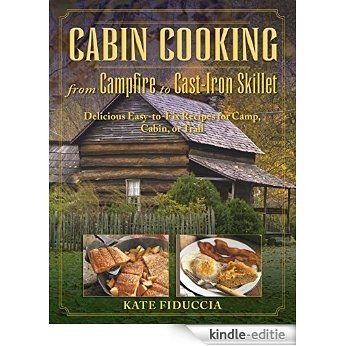 Cabin Cooking: Delicious Cast Iron and Dutch Oven Recipes for Camp, Cabin, or Trail [Kindle-editie]