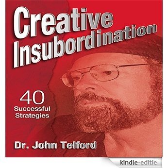 Creative Insubordination: 40 Successful Strategies for Practicing C.I. While Also Avoiding Being Devoured by the Dragon (English Edition) [Kindle-editie]