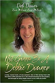 indir Not Gonna Be A Debbie Downer (Color Version): A blog, turned book, of one woman&#39;s view of life having lived with Ulcerative Colitis and then ALS. She ... blog taught others to be a little bit kinder.