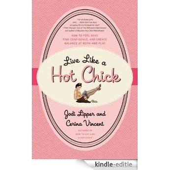 Live Like a Hot Chick: How to Feel Sexy, Find Confidence, and Create Balance at Work and Play [Kindle-editie]