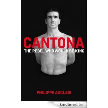 Cantona: The Rebel Who Would Be King (English Edition) [Kindle-editie]
