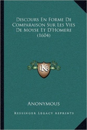 Discours En Forme de Comparaison Sur Les Vies de Moyse Et D'Homere (1604)