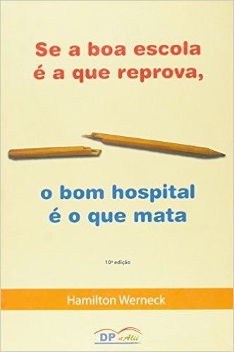 Se A Boa Escola E A Que Reprova, O Bom Hospital E O Que Mata - 10 Ed.