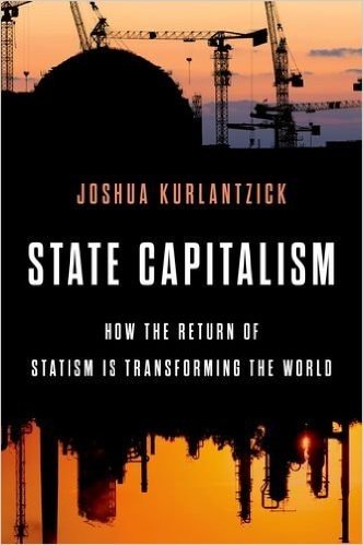 State Capitalism: How the Return of Statism Is Transforming the World