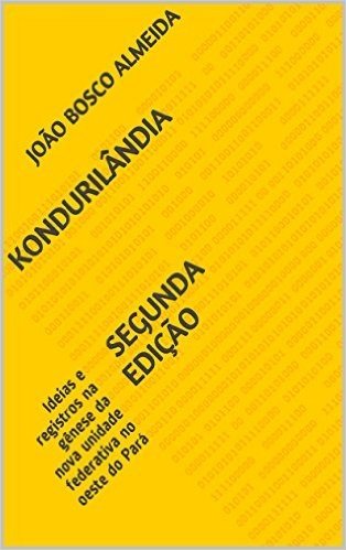 KONDURILâNDIA segunda edição: Ideias e registros na gênese da nova unidade federativa no oeste do Pará