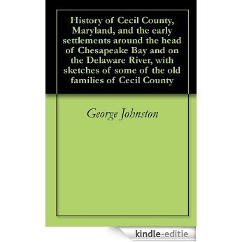 History of Cecil County, Maryland, and the early settlements around the head of Chesapeake Bay and on the Delaware River, with sketches of some of the old families of Cecil County (English Edition) [Kindle-editie]