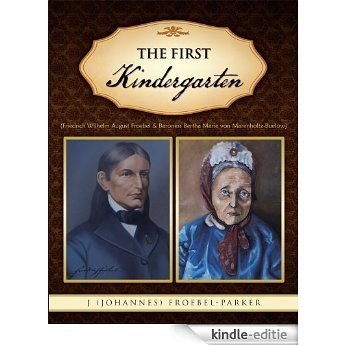 The First Kindergarten:  Friedrich Wilhelm August Froebel & Baroness Bertha Marie von Marenholtz-Buelow (English Edition) [Kindle-editie]