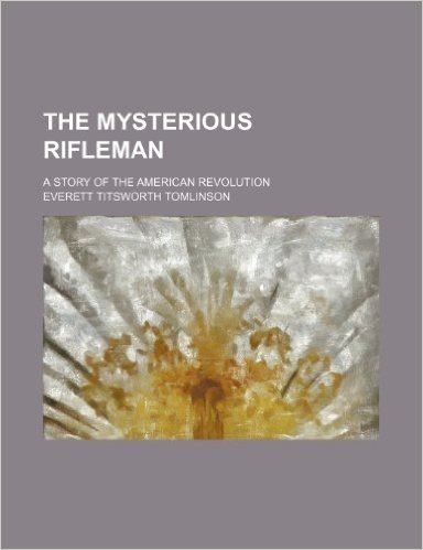 The Mysterious Rifleman; A Story of the American Revolution