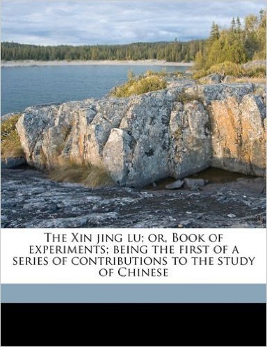 The Xin Jing Lu; Or, Book of Experiments; Being the First of a Series of Contributions to the Study of Chinese
