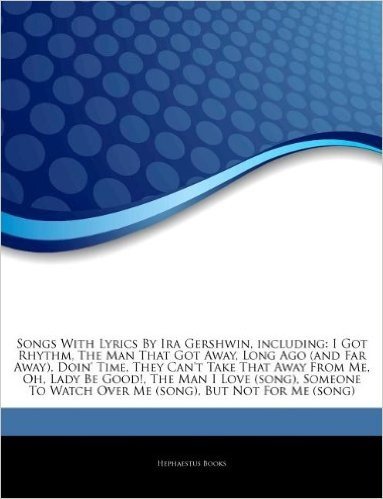 Articles on Songs with Lyrics by Ira Gershwin, Including: I Got Rhythm, the Man That Got Away, Long Ago (and Far Away), Doin' Time, They Can't Take Th