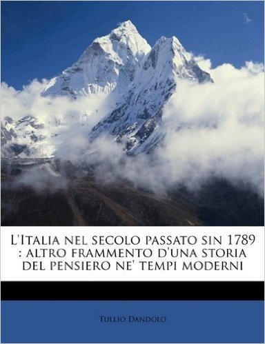 L'Italia Nel Secolo Passato Sin 1789: Altro Frammento D'Una Storia del Pensiero Ne' Tempi Moderni