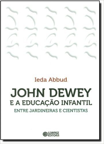 John Dewey e a Educação Infantil. Entre Jardineiras e Cientistas