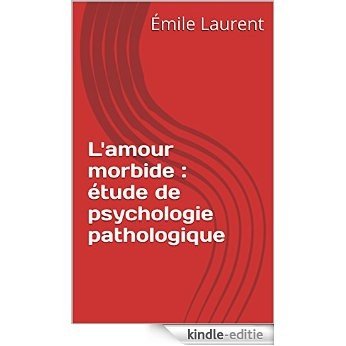 L'amour morbide : étude de psychologie pathologique (French Edition) [Print Replica] [Kindle-editie]