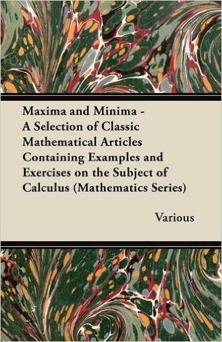 Maxima and Minima - A Selection of Classic Mathematical Articles Containing Examples and Exercises on the Subject of Calculus (Mathematics Series)