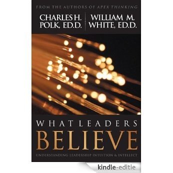 What Leaders Believe: Understanding Leadership Intuition & Intellect (English Edition) [Kindle-editie]