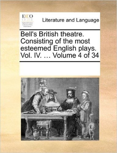 Bell's British Theatre. Consisting of the Most Esteemed English Plays. Vol. IV. ... Volume 4 of 34