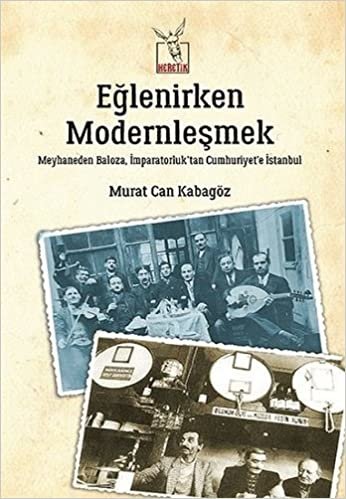 Eğlenirken Modernleşmek: Meyhaneden Baloza, İmparatorluk’tan Cumhuriyet’e İstanbul