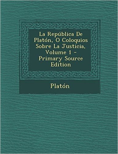 La Republica de Platon, O Coloquios Sobre La Justicia, Volume 1 - Primary Source Edition
